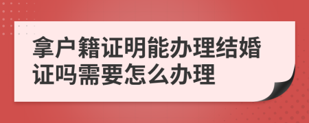 拿户籍证明能办理结婚证吗需要怎么办理