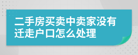 二手房买卖中卖家没有迁走户口怎么处理