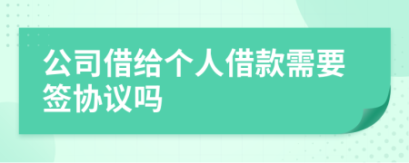 公司借给个人借款需要签协议吗