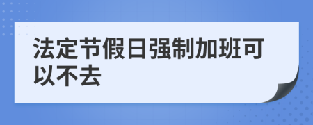 法定节假日强制加班可以不去