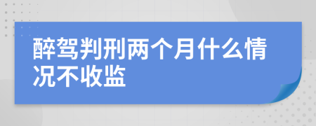 醉驾判刑两个月什么情况不收监