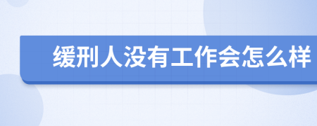 缓刑人没有工作会怎么样