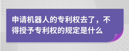 申请机器人的专利权去了，不得授予专利权的规定是什么