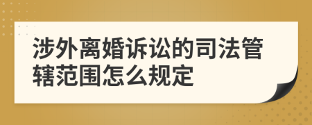 涉外离婚诉讼的司法管辖范围怎么规定