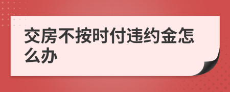 交房不按时付违约金怎么办