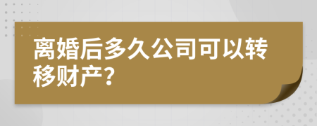 离婚后多久公司可以转移财产？