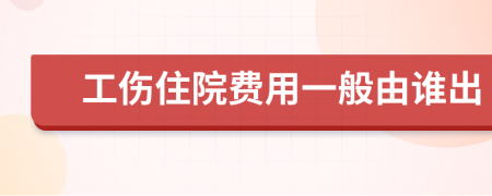 工伤住院费用一般由谁出