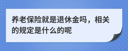 养老保险就是退休金吗，相关的规定是什么的呢