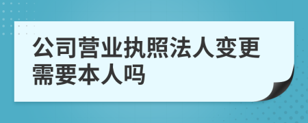 公司营业执照法人变更需要本人吗