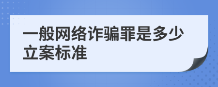 一般网络诈骗罪是多少立案标准