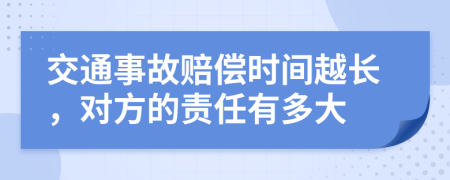 交通事故赔偿时间越长，对方的责任有多大