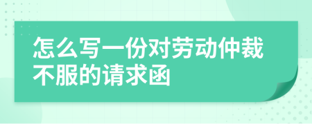 怎么写一份对劳动仲裁不服的请求函