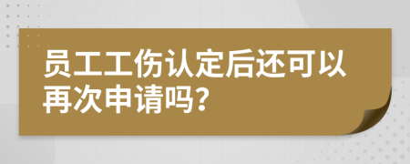 员工工伤认定后还可以再次申请吗？