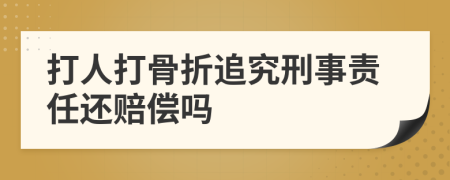 打人打骨折追究刑事责任还赔偿吗