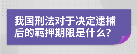 我国刑法对于决定逮捕后的羁押期限是什么？