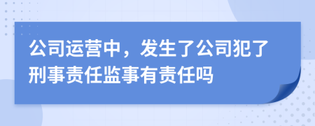 公司运营中，发生了公司犯了刑事责任监事有责任吗