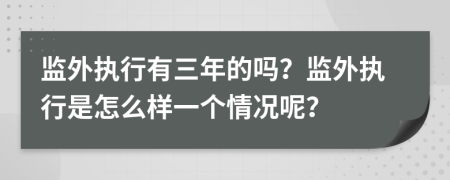 监外执行有三年的吗？监外执行是怎么样一个情况呢？