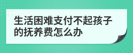 生活困难支付不起孩子的抚养费怎么办