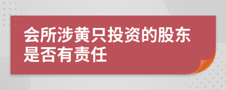 会所涉黄只投资的股东是否有责任