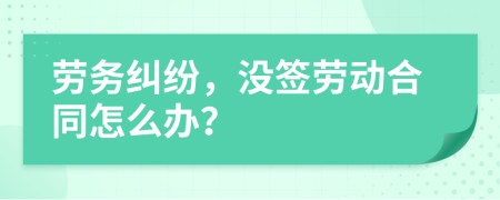 劳务纠纷，没签劳动合同怎么办？