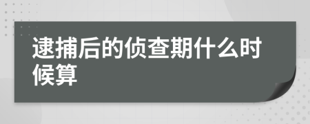 逮捕后的侦查期什么时候算