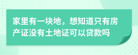 家里有一块地，想知道只有房产证没有土地证可以贷款吗