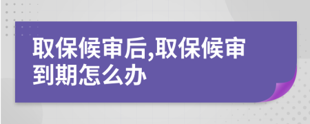 取保候审后,取保候审到期怎么办