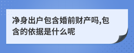 净身出户包含婚前财产吗,包含的依据是什么呢