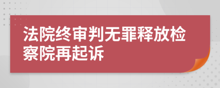 法院终审判无罪释放检察院再起诉