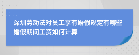 深圳劳动法对员工享有婚假规定有哪些婚假期间工资如何计算