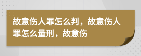 故意伤人罪怎么判，故意伤人罪怎么量刑，故意伤