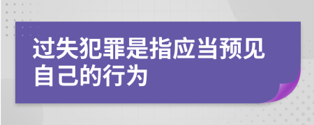 过失犯罪是指应当预见自己的行为