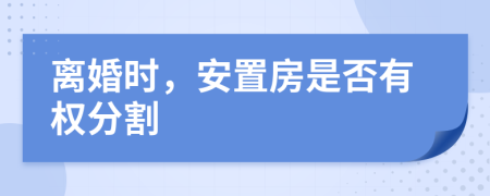 离婚时，安置房是否有权分割