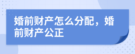 婚前财产怎么分配，婚前财产公正