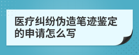 医疗纠纷伪造笔迹鉴定的申请怎么写