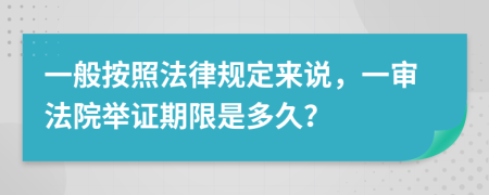 一般按照法律规定来说，一审法院举证期限是多久？