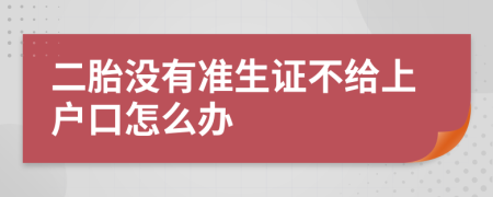二胎没有准生证不给上户口怎么办