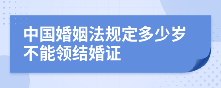 中国婚姻法规定多少岁不能领结婚证