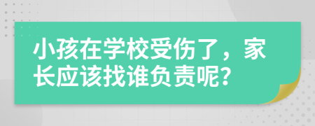 小孩在学校受伤了，家长应该找谁负责呢？