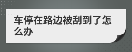 车停在路边被刮到了怎么办