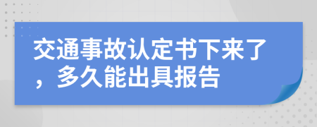 交通事故认定书下来了，多久能出具报告