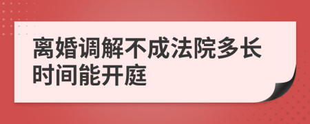 离婚调解不成法院多长时间能开庭