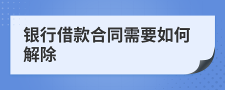 银行借款合同需要如何解除