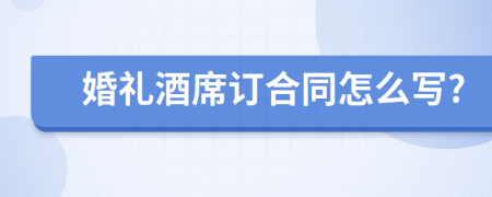 婚礼酒席订合同怎么写?