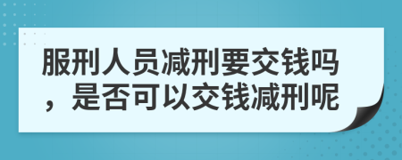 服刑人员减刑要交钱吗，是否可以交钱减刑呢