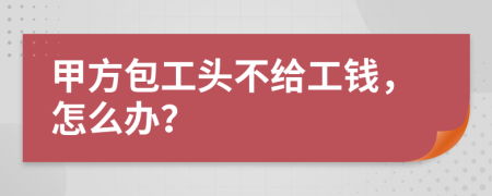 甲方包工头不给工钱，怎么办？