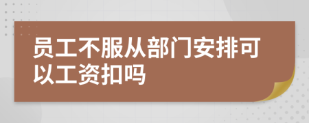 员工不服从部门安排可以工资扣吗