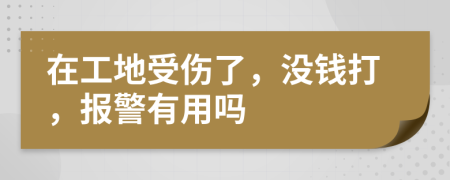 在工地受伤了，没钱打，报警有用吗