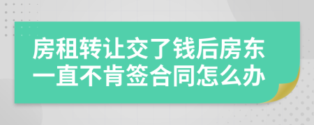 房租转让交了钱后房东一直不肯签合同怎么办