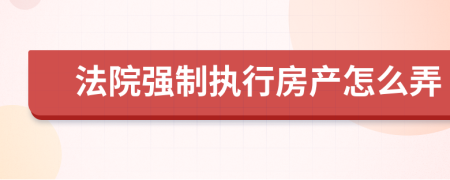 法院强制执行房产怎么弄